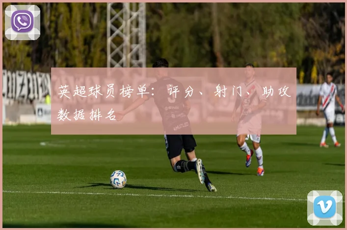 英超球员榜单：评分、射门、助攻数据排名
