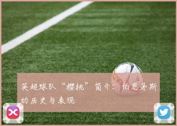 英超球队“樱桃”简介：伯恩茅斯的历史与表现