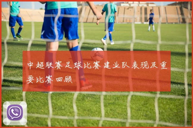 中超联赛足球比赛建业队表现及重要比赛回顾