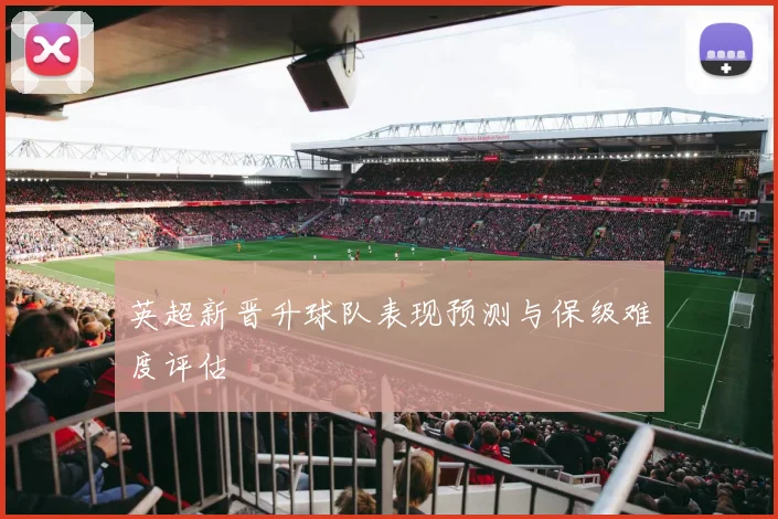 英超新晋升球队表现预测与保级难度评估