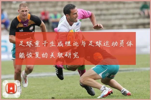 足球重子生成理论与足球运动员体能恢复的关联研究