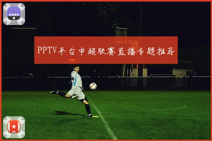 PPTV平台中超联赛直播专题推荐