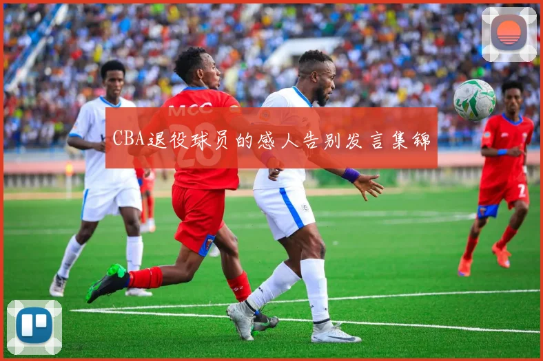 CBA退役球员的感人告别发言集锦